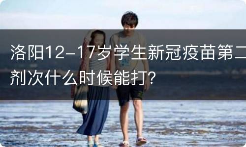 洛阳12-17岁学生新冠疫苗第二剂次什么时候能打？