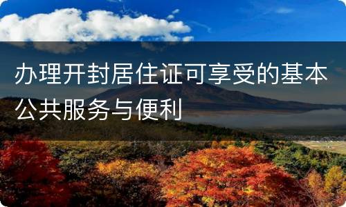 办理开封居住证可享受的基本公共服务与便利