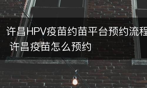 许昌HPV疫苗约苗平台预约流程 许昌疫苗怎么预约