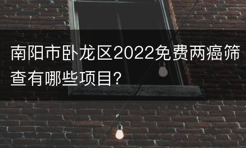 南阳市卧龙区2022免费两癌筛查有哪些项目？