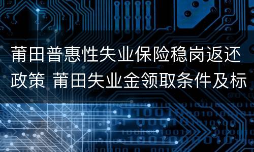 莆田普惠性失业保险稳岗返还政策 莆田失业金领取条件及标准