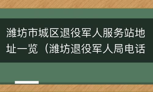 潍坊市城区退役军人服务站地址一览（潍坊退役军人局电话）