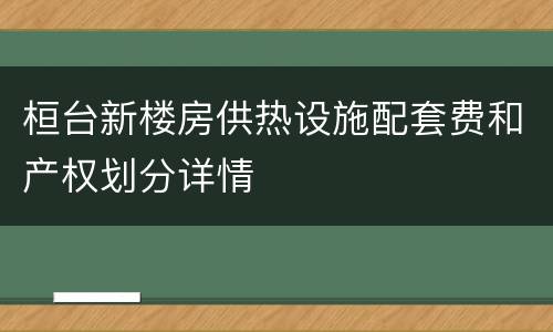 桓台新楼房供热设施配套费和产权划分详情