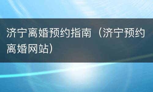 济宁离婚预约指南（济宁预约离婚网站）
