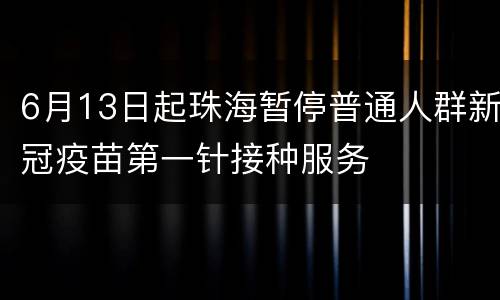 6月13日起珠海暂停普通人群新冠疫苗第一针接种服务