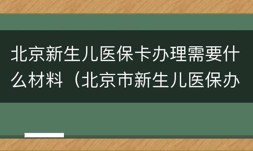 北京新生儿医保卡办理需要什么材料（北京市新生儿医保办理所需材料）