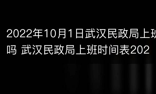 2022年10月1日武汉民政局上班吗 武汉民政局上班时间表2021年
