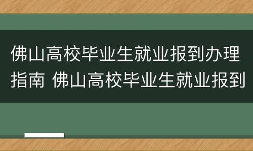 佛山高校毕业生就业报到办理指南 佛山高校毕业生就业报到办理指南电话