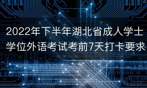 2022年下半年湖北省成人学士学位外语考试考前7天打卡要求