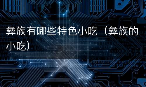 彝族有哪些特色小吃（彝族的小吃）