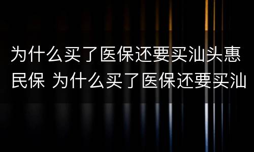 为什么买了医保还要买汕头惠民保 为什么买了医保还要买汕头惠民保呢