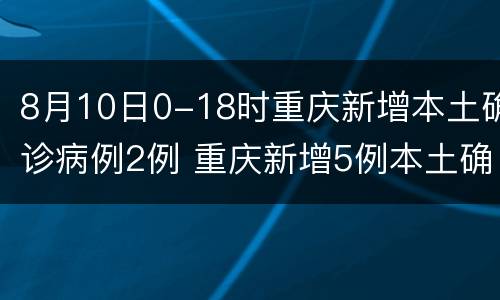8月10日0-18时重庆新增本土确诊病例2例 重庆新增5例本土确诊病例