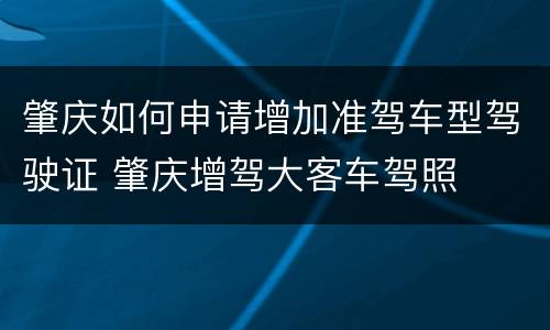 肇庆如何申请增加准驾车型驾驶证 肇庆增驾大客车驾照