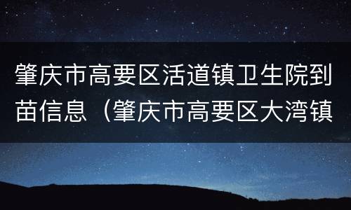 肇庆市高要区活道镇卫生院到苗信息（肇庆市高要区大湾镇卫生院电话）