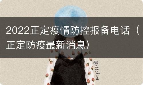 2022正定疫情防控报备电话（正定防疫最新消息）