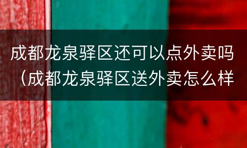 成都龙泉驿区还可以点外卖吗（成都龙泉驿区送外卖怎么样）