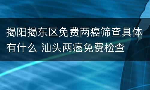 揭阳揭东区免费两癌筛查具体有什么 汕头两癌免费检查