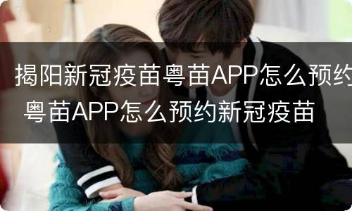 揭阳新冠疫苗粤苗APP怎么预约 粤苗APP怎么预约新冠疫苗