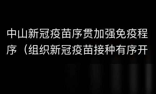 中山新冠疫苗序贯加强免疫程序（组织新冠疫苗接种有序开展）