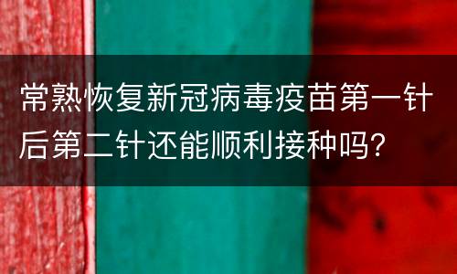 常熟恢复新冠病毒疫苗第一针后第二针还能顺利接种吗？