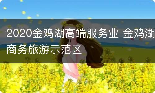 2020金鸡湖高端服务业 金鸡湖商务旅游示范区