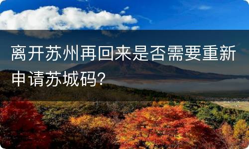 离开苏州再回来是否需要重新申请苏城码？