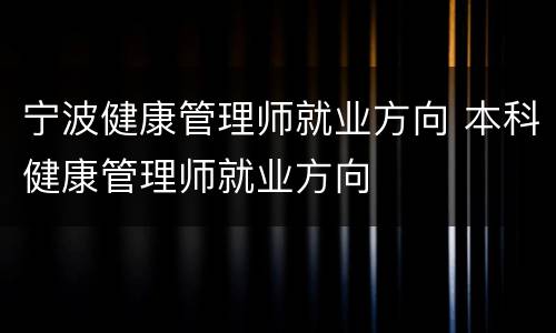 宁波健康管理师就业方向 本科健康管理师就业方向