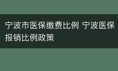 宁波市医保缴费比例 宁波医保报销比例政策
