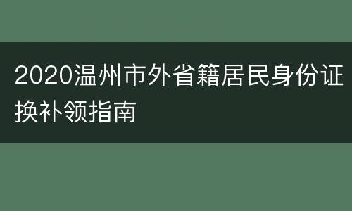 2020温州市外省籍居民身份证换补领指南