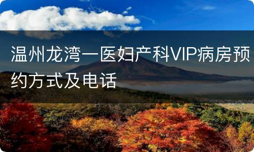 温州龙湾一医妇产科VIP病房预约方式及电话