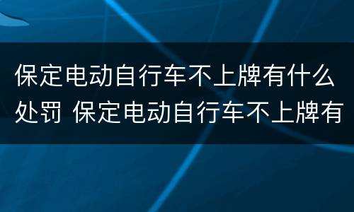 保定电动自行车不上牌有什么处罚 保定电动自行车不上牌有什么处罚吗
