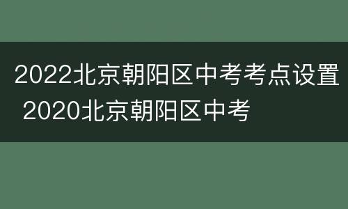 2022北京朝阳区中考考点设置 2020北京朝阳区中考