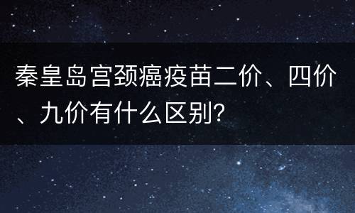 秦皇岛宫颈癌疫苗二价、四价、九价有什么区别？