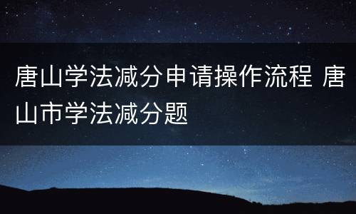 唐山学法减分申请操作流程 唐山市学法减分题