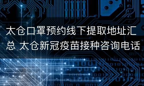 太仓口罩预约线下提取地址汇总 太仓新冠疫苗接种咨询电话
