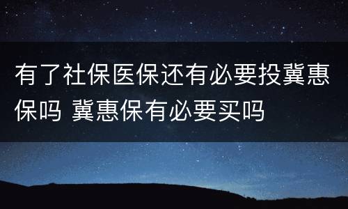 有了社保医保还有必要投冀惠保吗 冀惠保有必要买吗