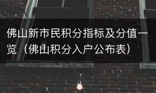 佛山新市民积分指标及分值一览（佛山积分入户公布表）