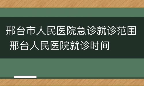 邢台市人民医院急诊就诊范围 邢台人民医院就诊时间