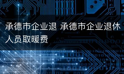 承德市企业退 承德市企业退休人员取暖费