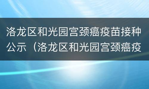 洛龙区和光园宫颈癌疫苗接种公示（洛龙区和光园宫颈癌疫苗接种公示）