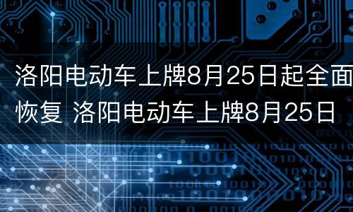 洛阳电动车上牌8月25日起全面恢复 洛阳电动车上牌8月25日起全面恢复营运