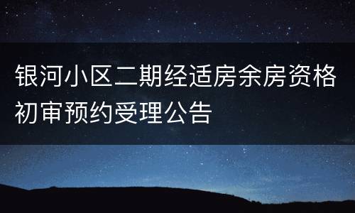 银河小区二期经适房余房资格初审预约受理公告