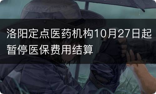 洛阳定点医药机构10月27日起暂停医保费用结算