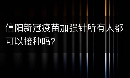 信阳新冠疫苗加强针所有人都可以接种吗？