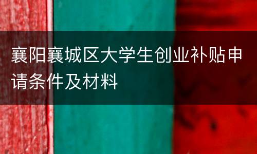 襄阳襄城区大学生创业补贴申请条件及材料