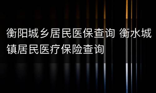 衡阳城乡居民医保查询 衡水城镇居民医疗保险查询