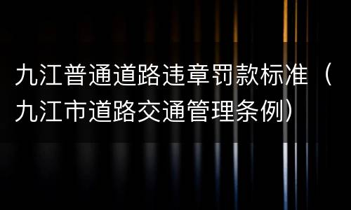 九江普通道路违章罚款标准（九江市道路交通管理条例）