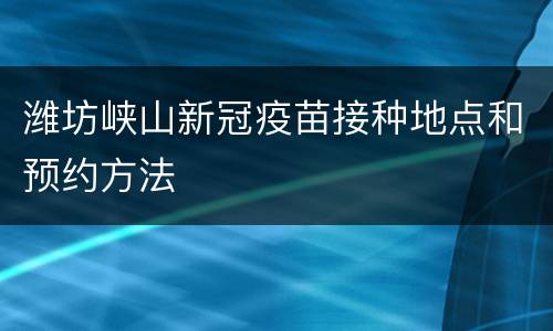 潍坊峡山新冠疫苗接种地点和预约方法