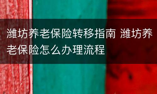 潍坊养老保险转移指南 潍坊养老保险怎么办理流程