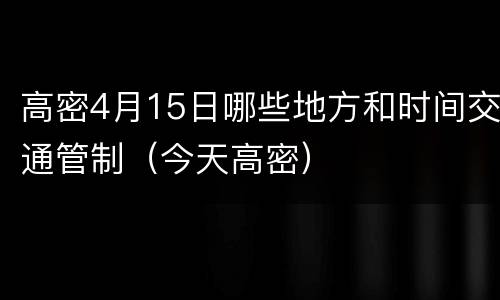 高密4月15日哪些地方和时间交通管制（今天高密）